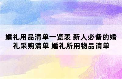 婚礼用品清单一览表 新人必备的婚礼采购清单 婚礼所用物品清单